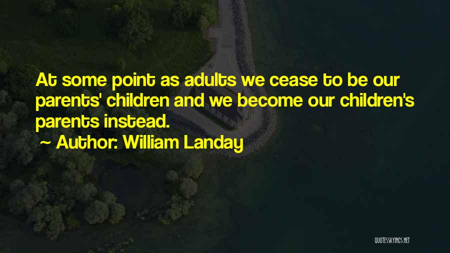 William Landay Quotes: At Some Point As Adults We Cease To Be Our Parents' Children And We Become Our Children's Parents Instead.