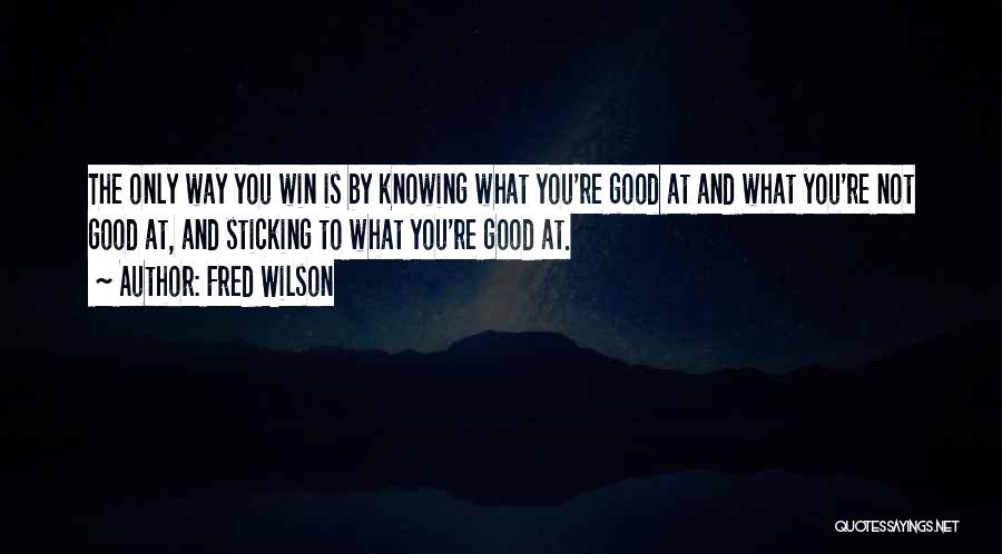 Fred Wilson Quotes: The Only Way You Win Is By Knowing What You're Good At And What You're Not Good At, And Sticking