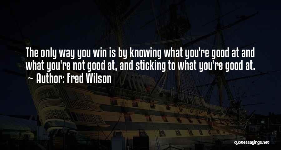 Fred Wilson Quotes: The Only Way You Win Is By Knowing What You're Good At And What You're Not Good At, And Sticking