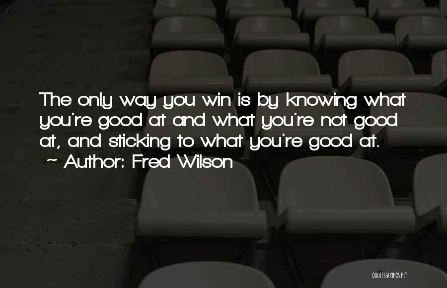 Fred Wilson Quotes: The Only Way You Win Is By Knowing What You're Good At And What You're Not Good At, And Sticking