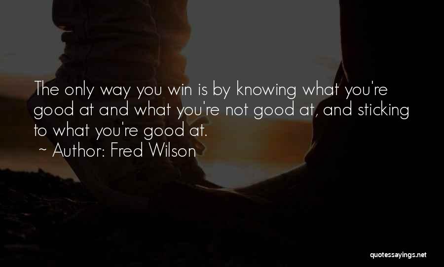 Fred Wilson Quotes: The Only Way You Win Is By Knowing What You're Good At And What You're Not Good At, And Sticking