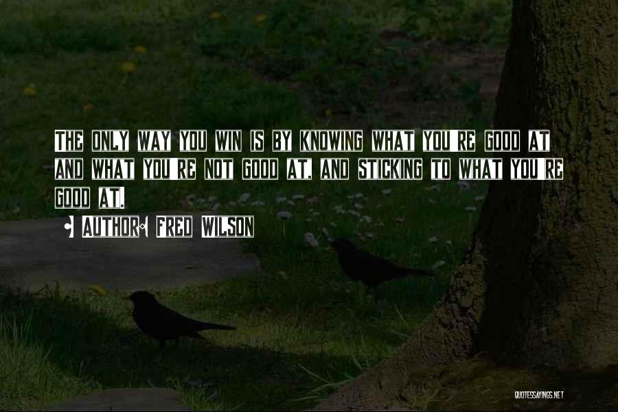 Fred Wilson Quotes: The Only Way You Win Is By Knowing What You're Good At And What You're Not Good At, And Sticking