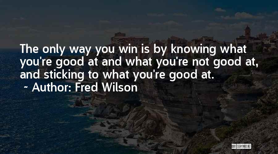 Fred Wilson Quotes: The Only Way You Win Is By Knowing What You're Good At And What You're Not Good At, And Sticking