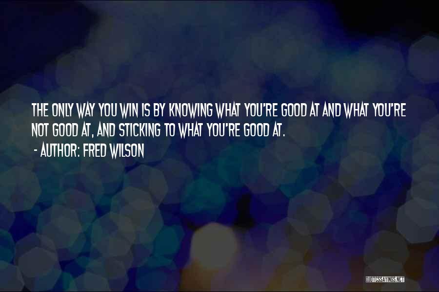Fred Wilson Quotes: The Only Way You Win Is By Knowing What You're Good At And What You're Not Good At, And Sticking