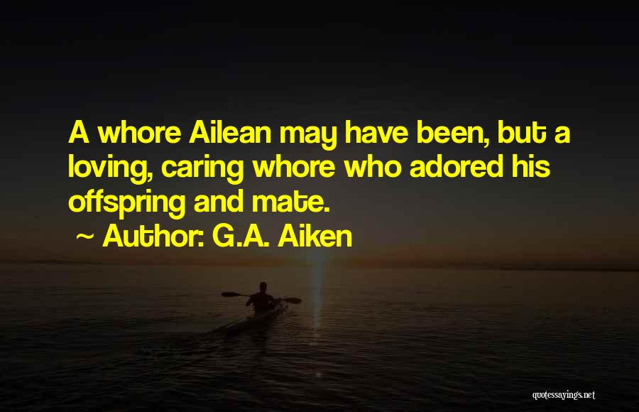 G.A. Aiken Quotes: A Whore Ailean May Have Been, But A Loving, Caring Whore Who Adored His Offspring And Mate.