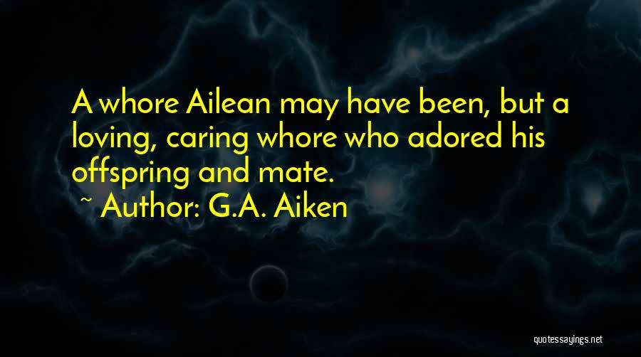 G.A. Aiken Quotes: A Whore Ailean May Have Been, But A Loving, Caring Whore Who Adored His Offspring And Mate.
