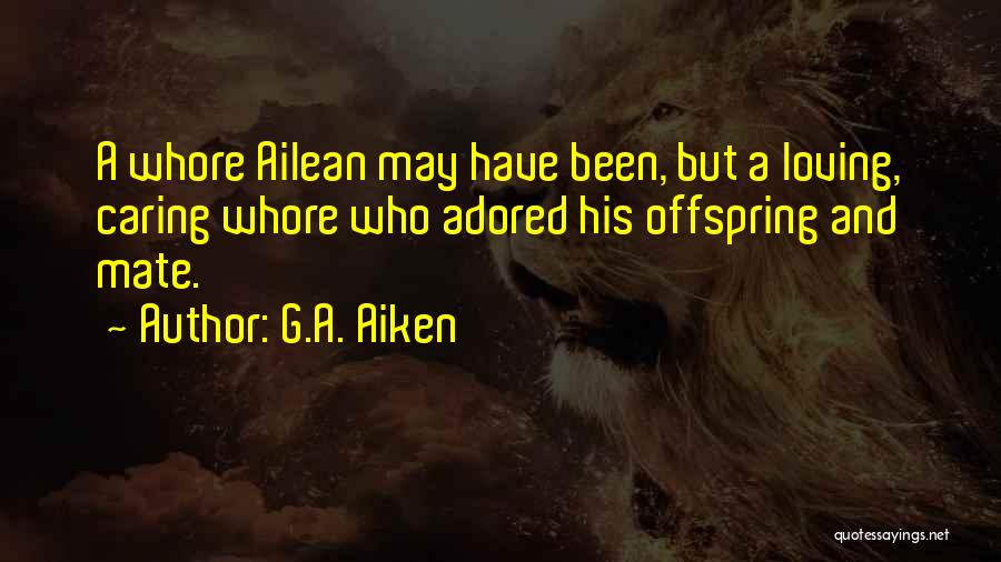 G.A. Aiken Quotes: A Whore Ailean May Have Been, But A Loving, Caring Whore Who Adored His Offspring And Mate.