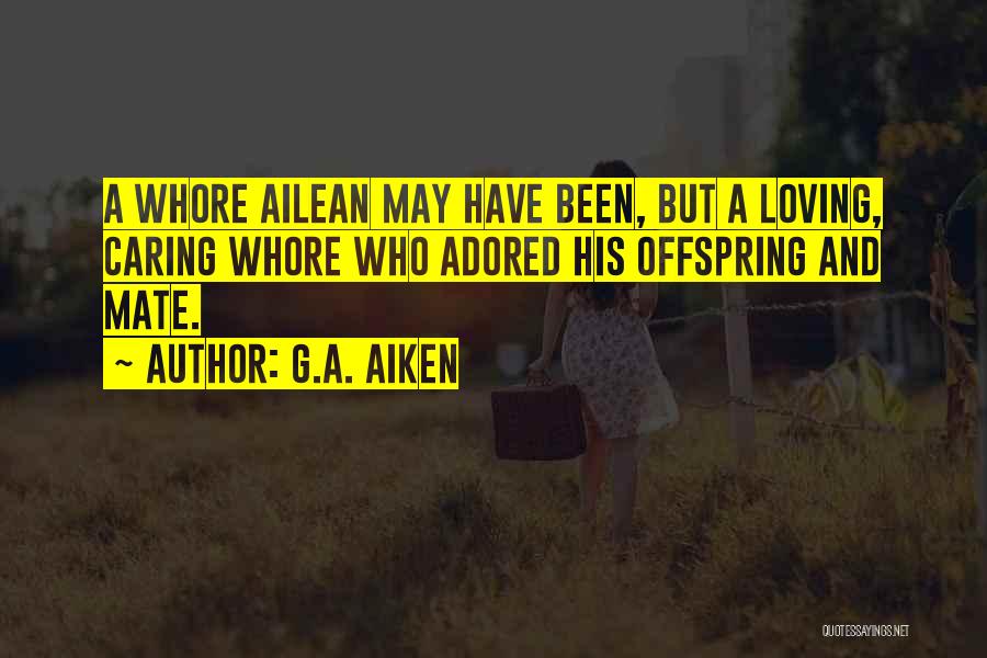 G.A. Aiken Quotes: A Whore Ailean May Have Been, But A Loving, Caring Whore Who Adored His Offspring And Mate.