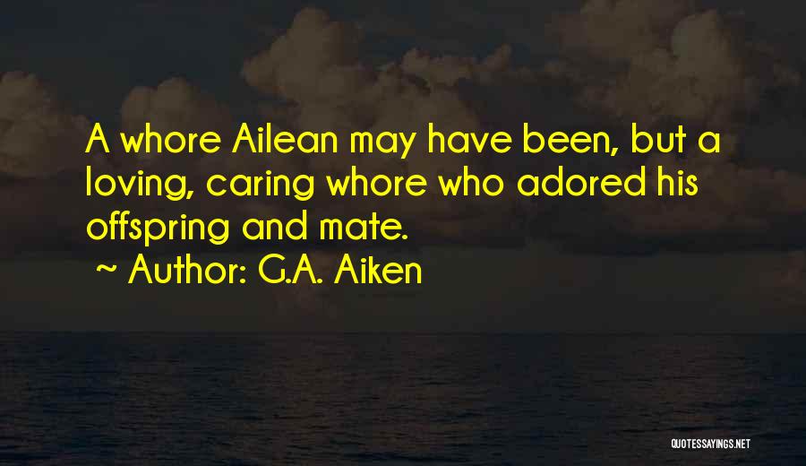 G.A. Aiken Quotes: A Whore Ailean May Have Been, But A Loving, Caring Whore Who Adored His Offspring And Mate.