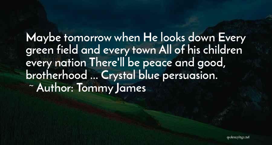 Tommy James Quotes: Maybe Tomorrow When He Looks Down Every Green Field And Every Town All Of His Children Every Nation There'll Be