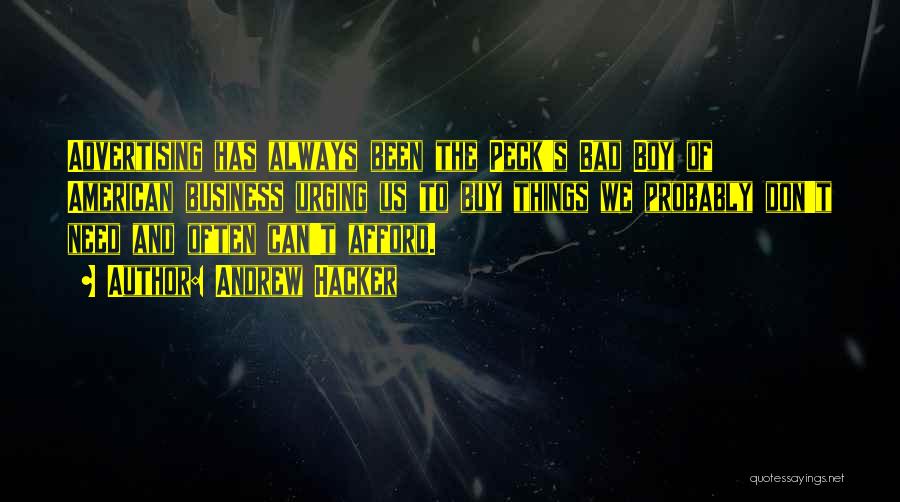 Andrew Hacker Quotes: Advertising Has Always Been The Peck's Bad Boy Of American Business Urging Us To Buy Things We Probably Don't Need