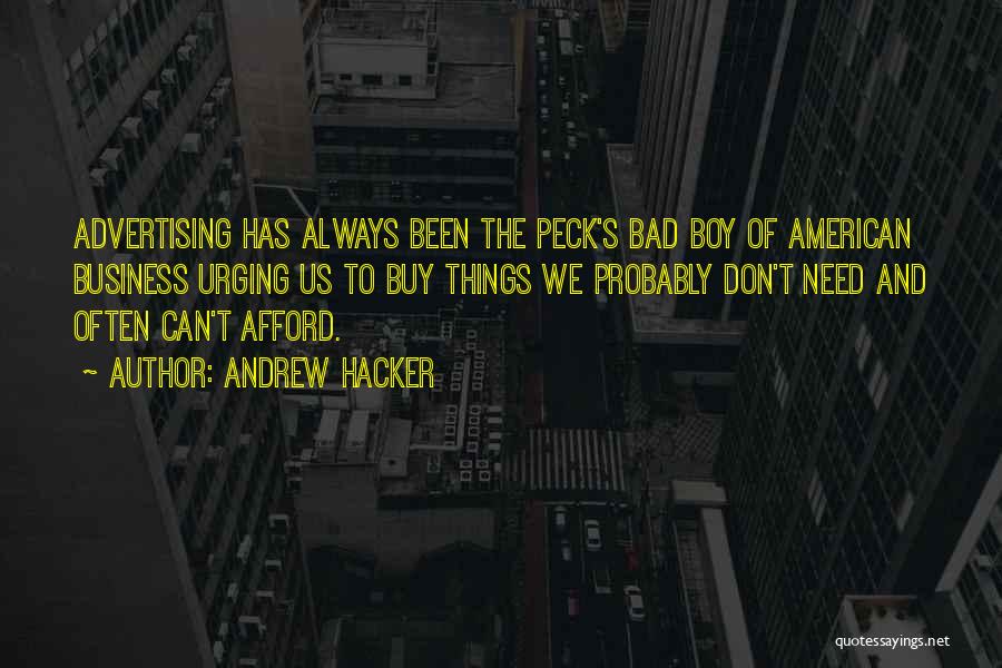 Andrew Hacker Quotes: Advertising Has Always Been The Peck's Bad Boy Of American Business Urging Us To Buy Things We Probably Don't Need