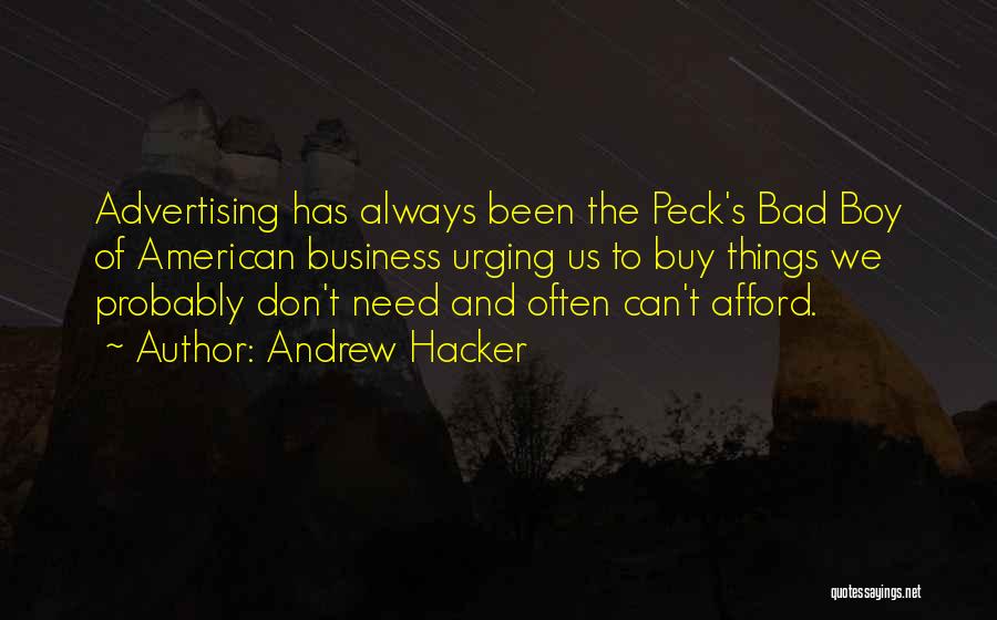 Andrew Hacker Quotes: Advertising Has Always Been The Peck's Bad Boy Of American Business Urging Us To Buy Things We Probably Don't Need