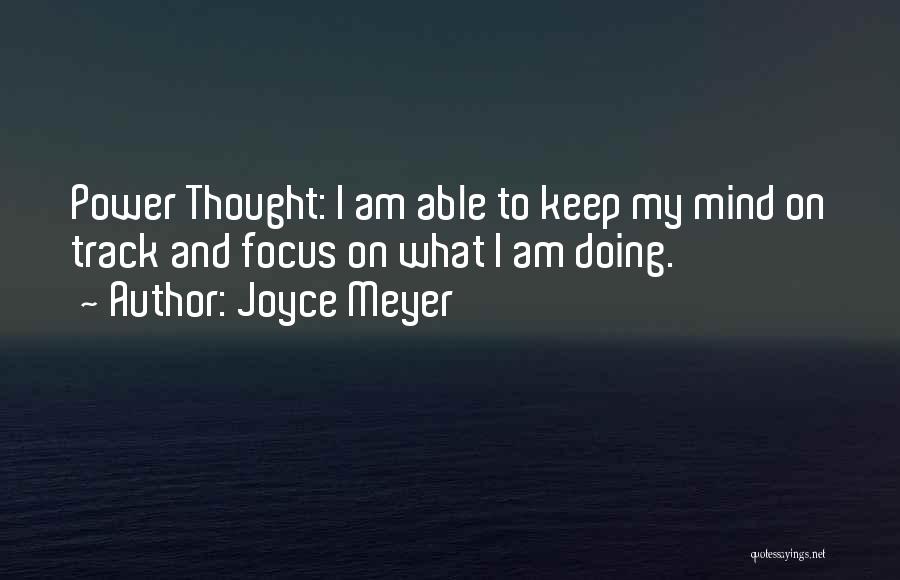 Joyce Meyer Quotes: Power Thought: I Am Able To Keep My Mind On Track And Focus On What I Am Doing.