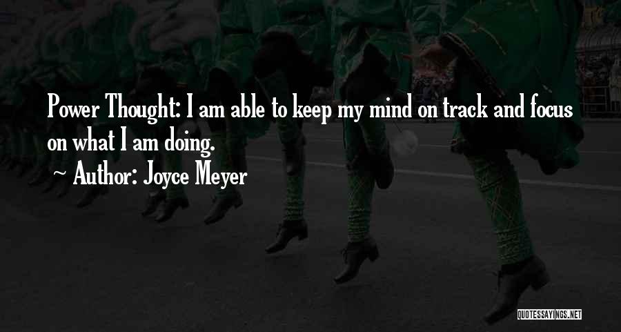 Joyce Meyer Quotes: Power Thought: I Am Able To Keep My Mind On Track And Focus On What I Am Doing.