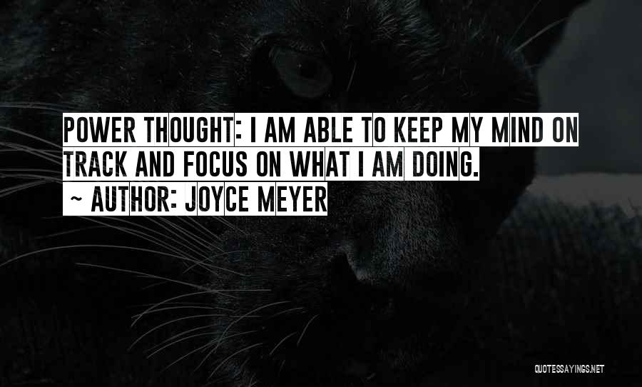 Joyce Meyer Quotes: Power Thought: I Am Able To Keep My Mind On Track And Focus On What I Am Doing.