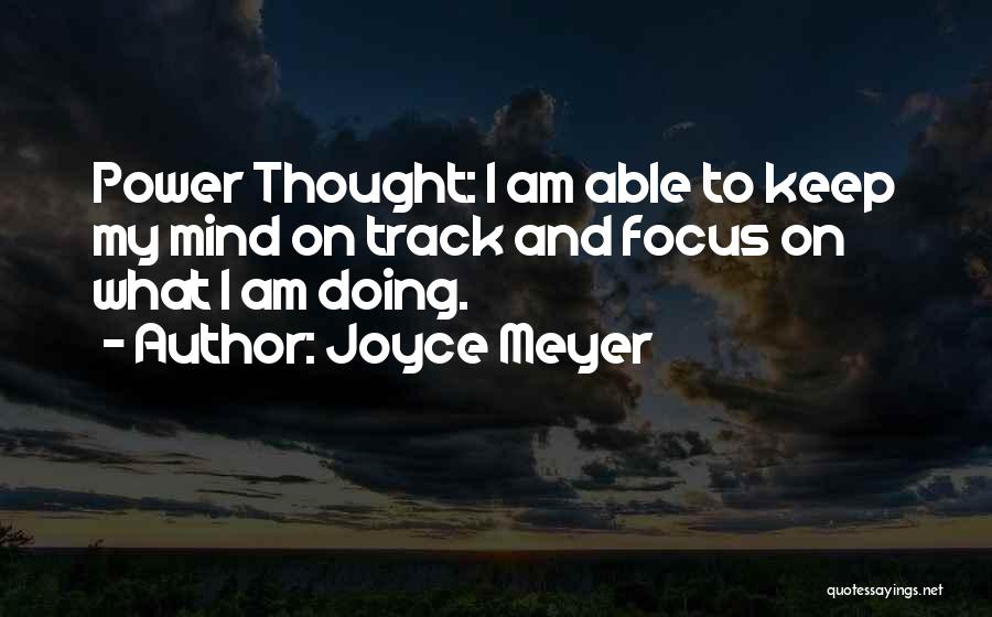 Joyce Meyer Quotes: Power Thought: I Am Able To Keep My Mind On Track And Focus On What I Am Doing.
