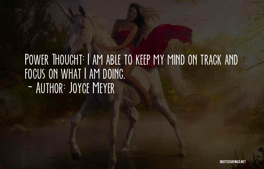 Joyce Meyer Quotes: Power Thought: I Am Able To Keep My Mind On Track And Focus On What I Am Doing.