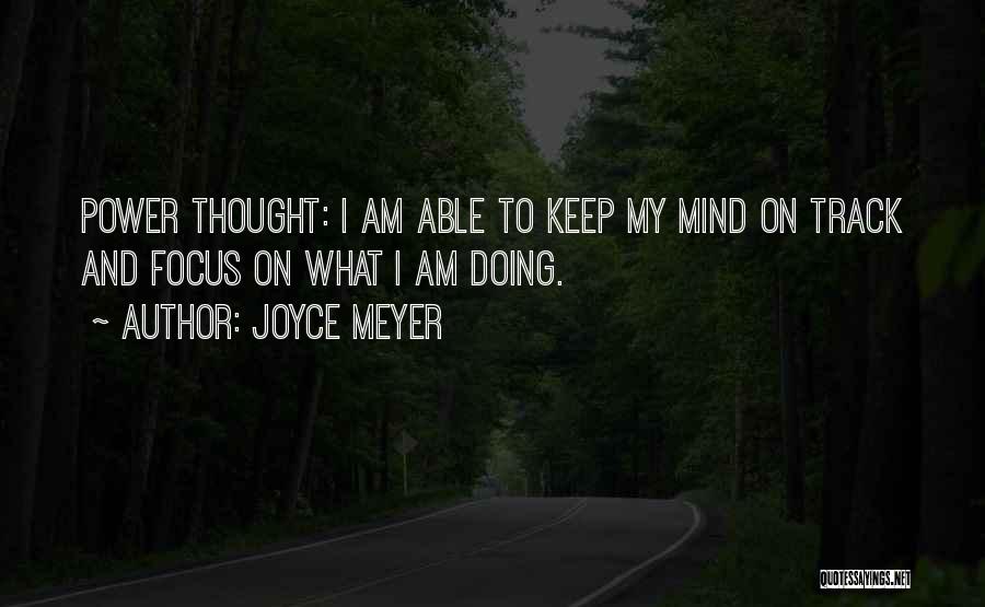 Joyce Meyer Quotes: Power Thought: I Am Able To Keep My Mind On Track And Focus On What I Am Doing.