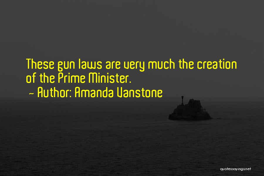 Amanda Vanstone Quotes: These Gun Laws Are Very Much The Creation Of The Prime Minister.