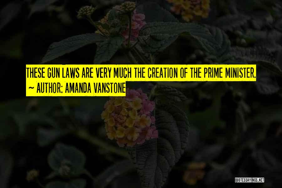 Amanda Vanstone Quotes: These Gun Laws Are Very Much The Creation Of The Prime Minister.