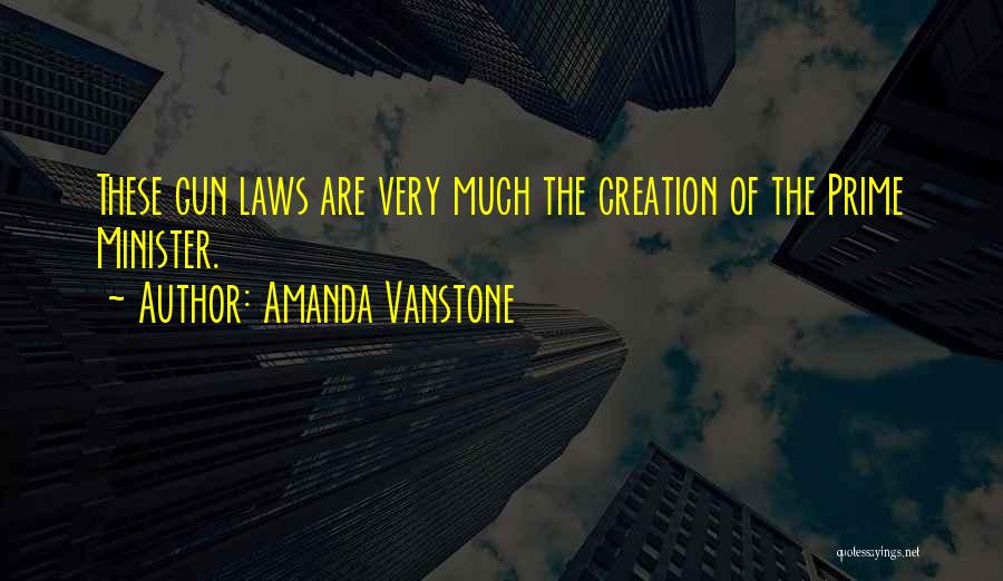 Amanda Vanstone Quotes: These Gun Laws Are Very Much The Creation Of The Prime Minister.