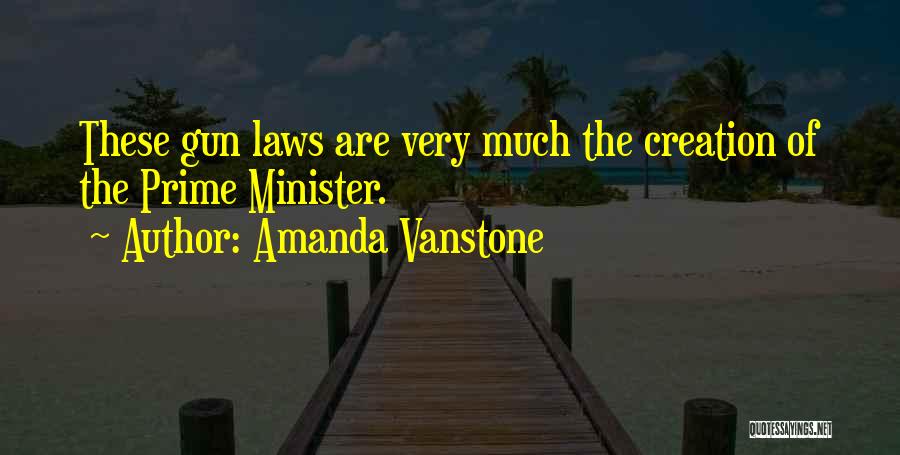 Amanda Vanstone Quotes: These Gun Laws Are Very Much The Creation Of The Prime Minister.