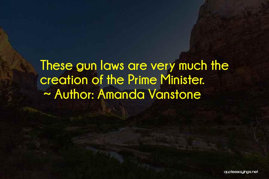 Amanda Vanstone Quotes: These Gun Laws Are Very Much The Creation Of The Prime Minister.