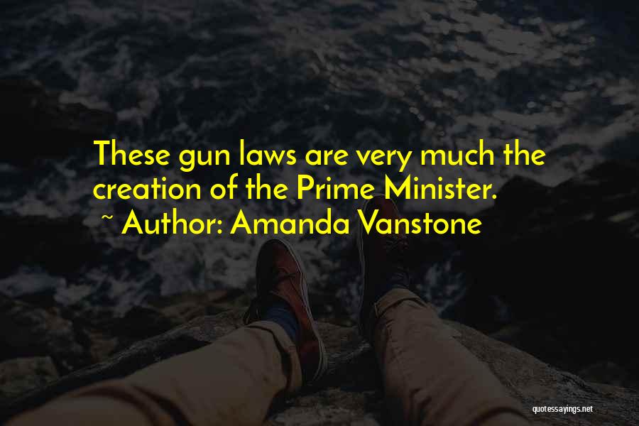 Amanda Vanstone Quotes: These Gun Laws Are Very Much The Creation Of The Prime Minister.