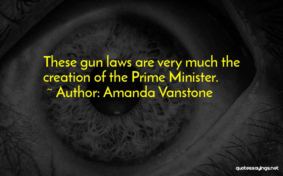 Amanda Vanstone Quotes: These Gun Laws Are Very Much The Creation Of The Prime Minister.