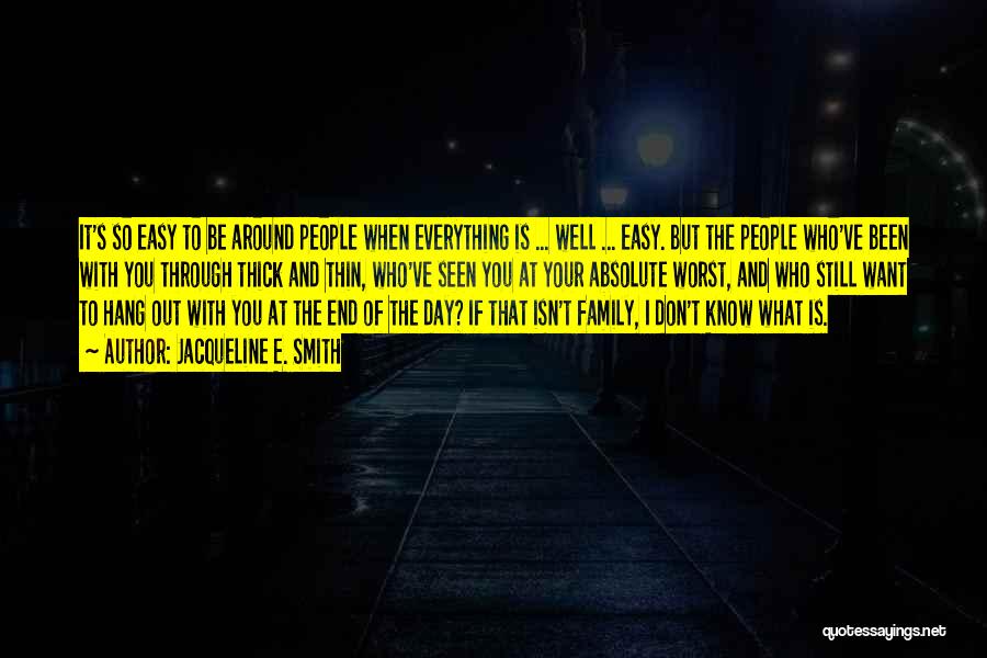 Jacqueline E. Smith Quotes: It's So Easy To Be Around People When Everything Is ... Well ... Easy. But The People Who've Been With