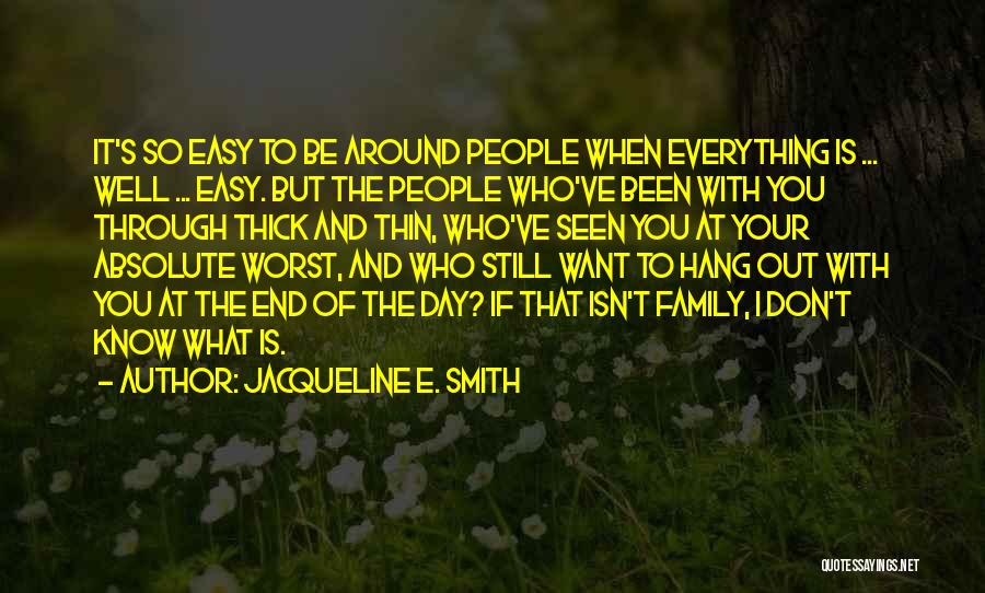 Jacqueline E. Smith Quotes: It's So Easy To Be Around People When Everything Is ... Well ... Easy. But The People Who've Been With