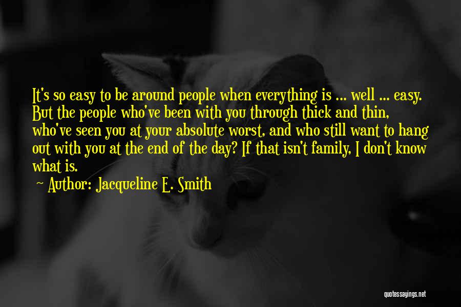 Jacqueline E. Smith Quotes: It's So Easy To Be Around People When Everything Is ... Well ... Easy. But The People Who've Been With