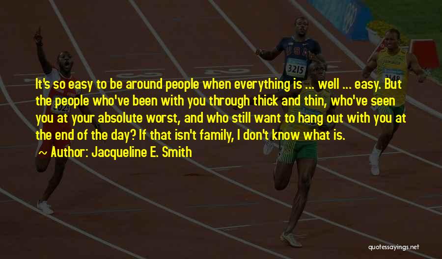 Jacqueline E. Smith Quotes: It's So Easy To Be Around People When Everything Is ... Well ... Easy. But The People Who've Been With