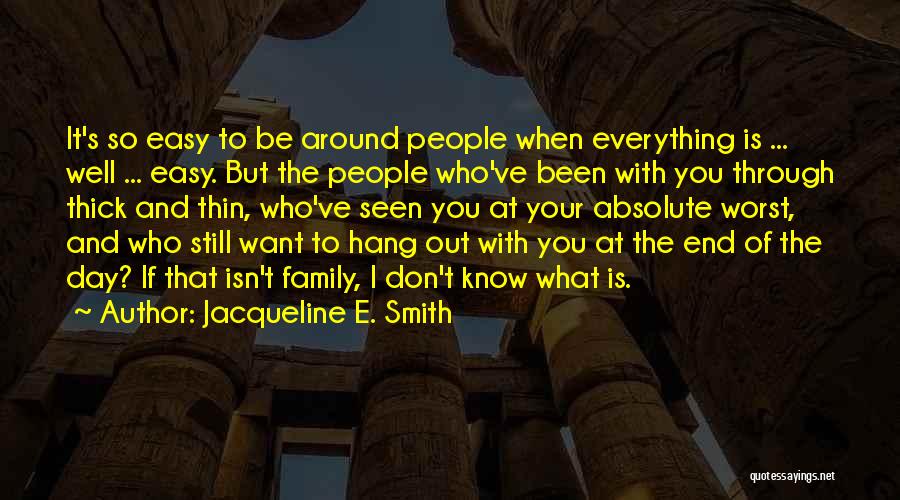 Jacqueline E. Smith Quotes: It's So Easy To Be Around People When Everything Is ... Well ... Easy. But The People Who've Been With