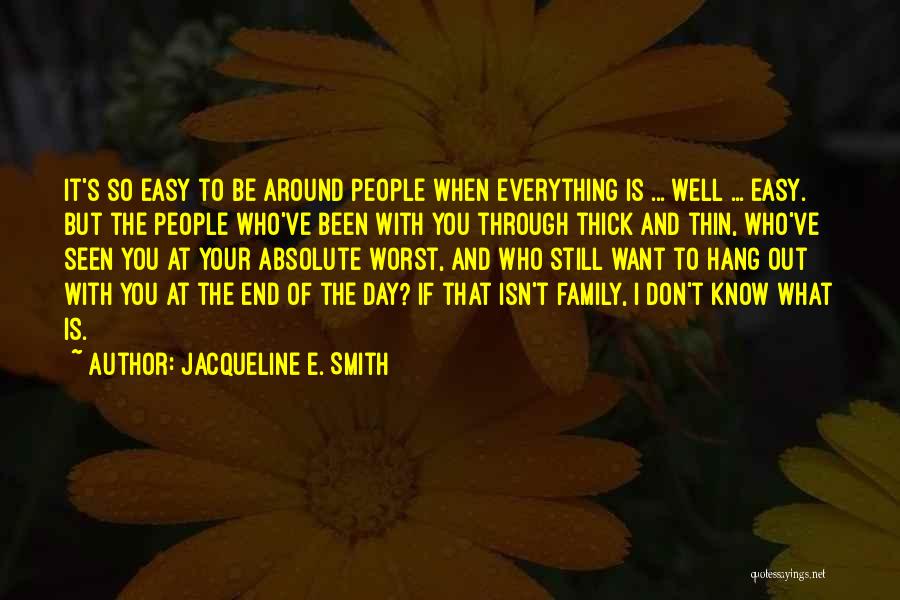 Jacqueline E. Smith Quotes: It's So Easy To Be Around People When Everything Is ... Well ... Easy. But The People Who've Been With