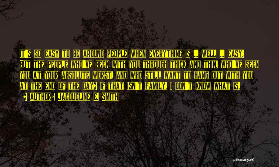 Jacqueline E. Smith Quotes: It's So Easy To Be Around People When Everything Is ... Well ... Easy. But The People Who've Been With