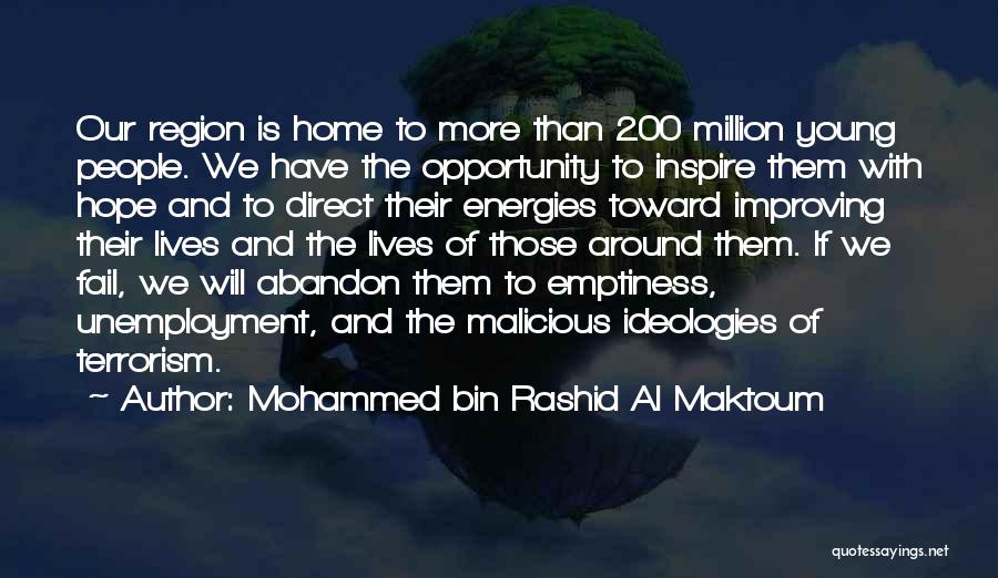 Mohammed Bin Rashid Al Maktoum Quotes: Our Region Is Home To More Than 200 Million Young People. We Have The Opportunity To Inspire Them With Hope