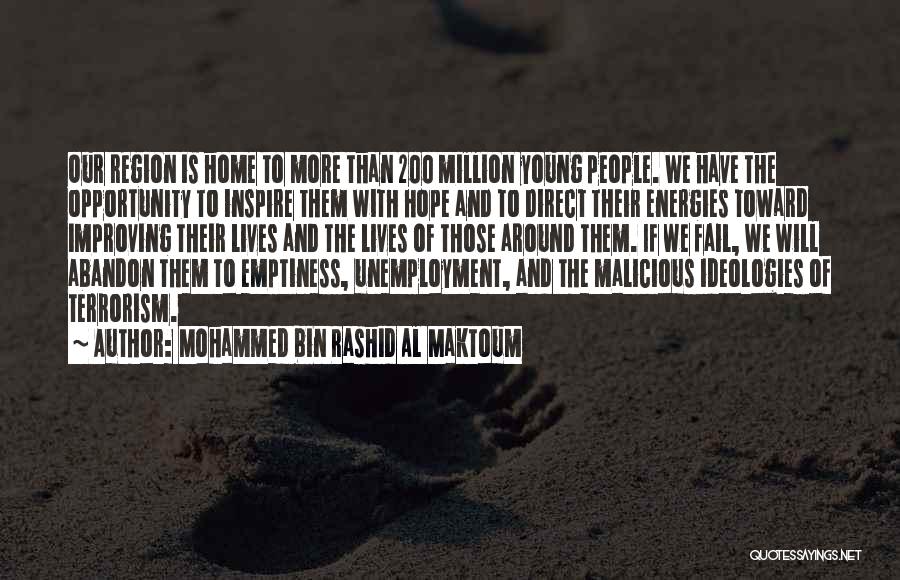 Mohammed Bin Rashid Al Maktoum Quotes: Our Region Is Home To More Than 200 Million Young People. We Have The Opportunity To Inspire Them With Hope