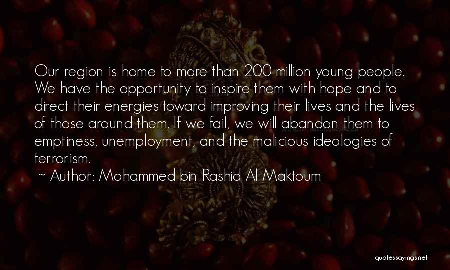 Mohammed Bin Rashid Al Maktoum Quotes: Our Region Is Home To More Than 200 Million Young People. We Have The Opportunity To Inspire Them With Hope