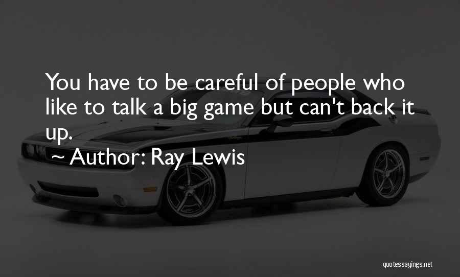 Ray Lewis Quotes: You Have To Be Careful Of People Who Like To Talk A Big Game But Can't Back It Up.