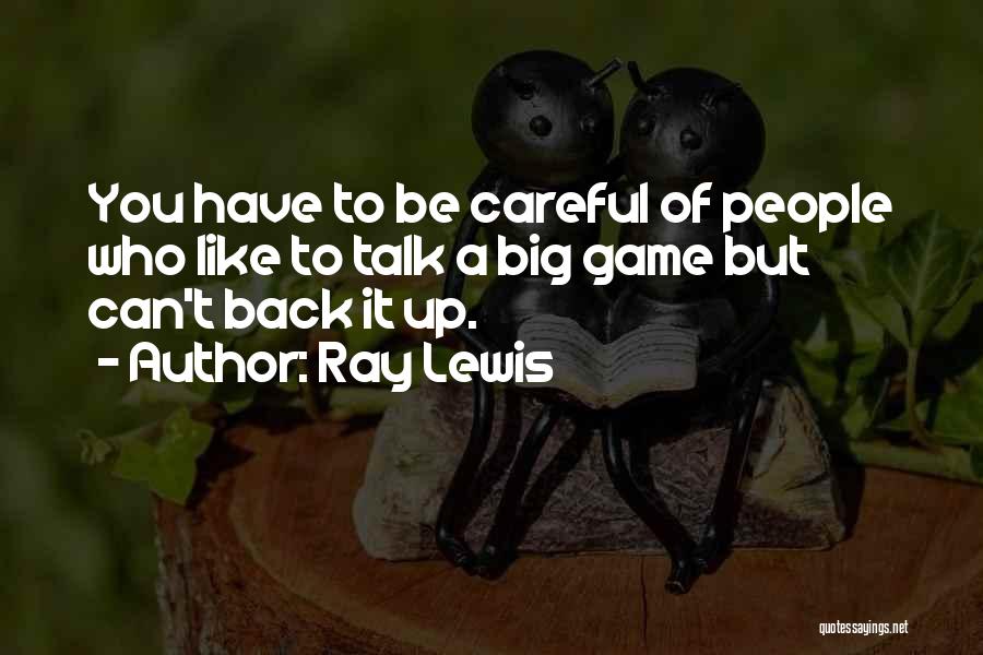 Ray Lewis Quotes: You Have To Be Careful Of People Who Like To Talk A Big Game But Can't Back It Up.