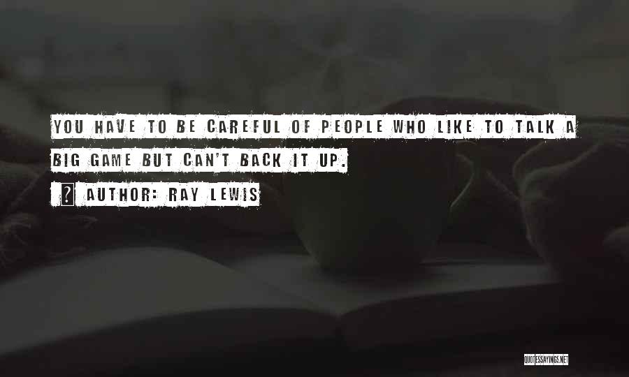 Ray Lewis Quotes: You Have To Be Careful Of People Who Like To Talk A Big Game But Can't Back It Up.