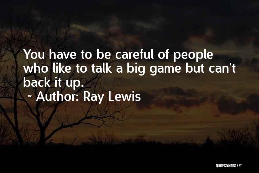 Ray Lewis Quotes: You Have To Be Careful Of People Who Like To Talk A Big Game But Can't Back It Up.