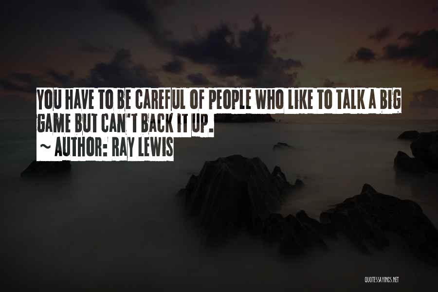 Ray Lewis Quotes: You Have To Be Careful Of People Who Like To Talk A Big Game But Can't Back It Up.