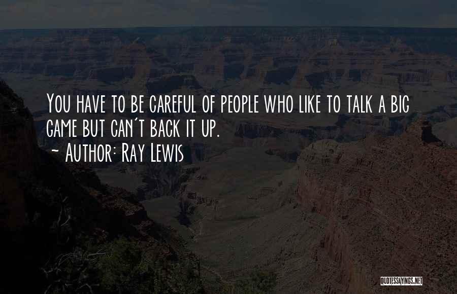 Ray Lewis Quotes: You Have To Be Careful Of People Who Like To Talk A Big Game But Can't Back It Up.