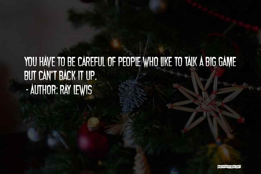 Ray Lewis Quotes: You Have To Be Careful Of People Who Like To Talk A Big Game But Can't Back It Up.