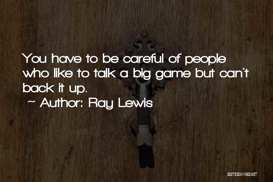 Ray Lewis Quotes: You Have To Be Careful Of People Who Like To Talk A Big Game But Can't Back It Up.