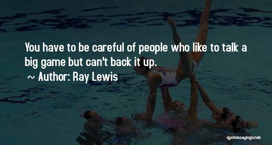 Ray Lewis Quotes: You Have To Be Careful Of People Who Like To Talk A Big Game But Can't Back It Up.