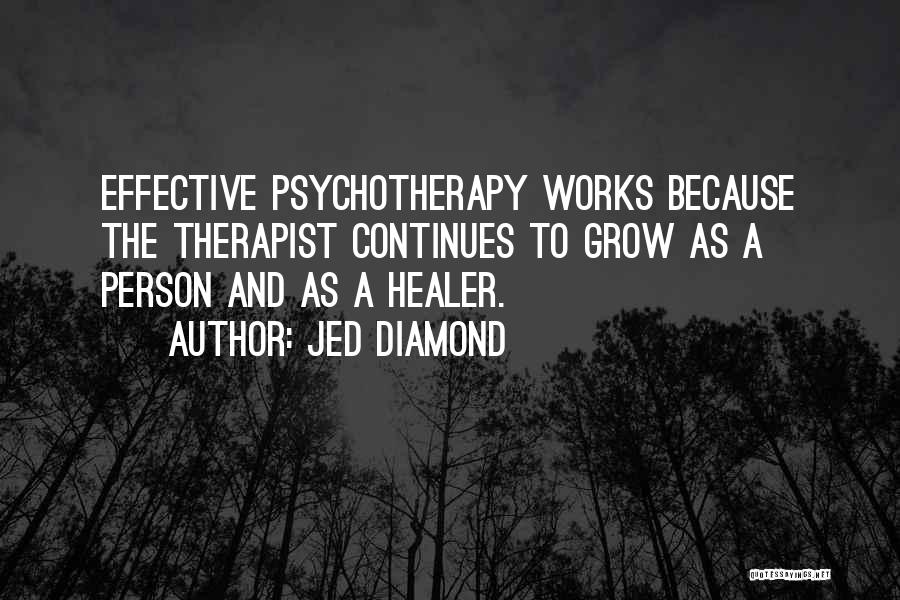 Jed Diamond Quotes: Effective Psychotherapy Works Because The Therapist Continues To Grow As A Person And As A Healer.